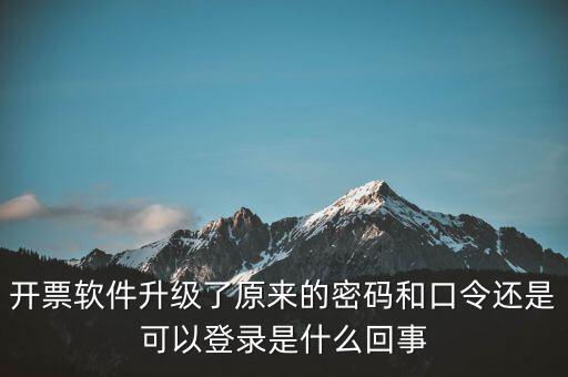 開(kāi)票軟件升級(jí)了原來(lái)的密碼和口令還是可以登錄是什么回事