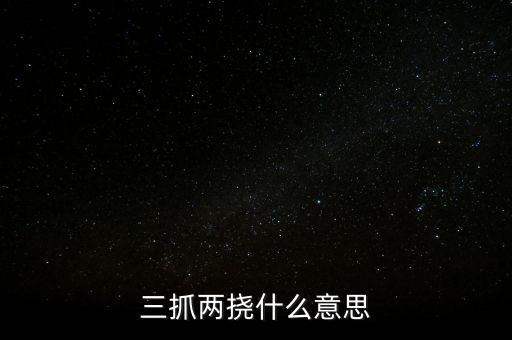 下抓兩級是什么意思，三抓兩撓什么意思
