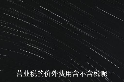 營業(yè)稅的價外費(fèi)用含不含稅呢