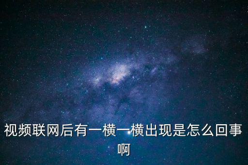 橫向聯(lián)網(wǎng)是什么原因，視頻聯(lián)網(wǎng)后有一橫一橫出現(xiàn)是怎么回事啊