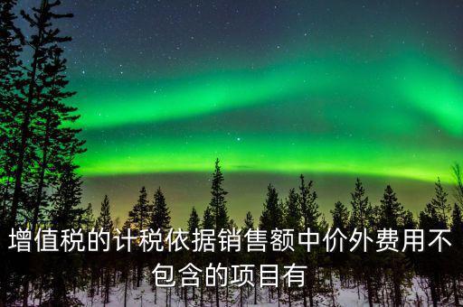 增值稅的計稅依據(jù)銷售額中價外費(fèi)用不包含的項目有