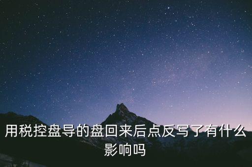 稅控盤為什么要反寫，用稅控盤導(dǎo)的盤回來后點(diǎn)反寫了有什么影響嗎