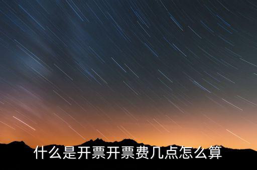 開票界面是指什么，什么是開票開票費(fèi)幾點(diǎn)怎么算
