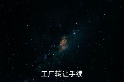 個(gè)人工廠轉(zhuǎn)讓須交什么，工廠轉(zhuǎn)讓手續(xù)
