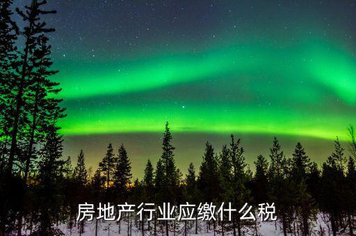 房地產(chǎn)銷售交什么稅，房地產(chǎn)行業(yè)應(yīng)繳什么稅