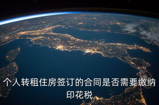 個(gè)人轉(zhuǎn)租房屋交什么稅，個(gè)人轉(zhuǎn)租住房簽訂的合同是否需要繳納印花稅