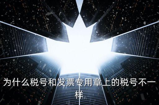 發(fā)票專用章的號碼是什么樣的，為什么稅號和發(fā)票專用章上的稅號不一樣