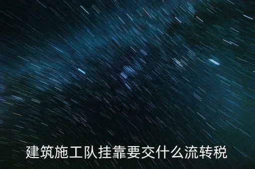 掛靠經(jīng)營交納什么稅種，建筑施工隊掛靠要交什么流轉(zhuǎn)稅