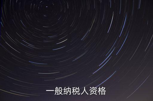 什么是一般納稅人資格證，一般納稅人資格