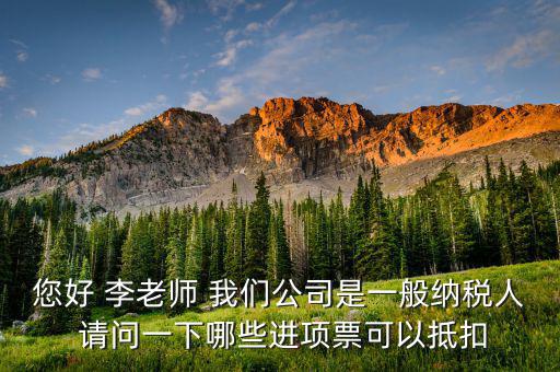 企業(yè)什么稅可以抵扣進(jìn)項(xiàng)稅，您好 李老師 我們公司是一般納稅人 請(qǐng)問一下哪些進(jìn)項(xiàng)票可以抵扣