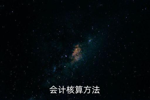 納稅人財務 會計核算辦法是什么，企業(yè)財務會計核算的基本方法