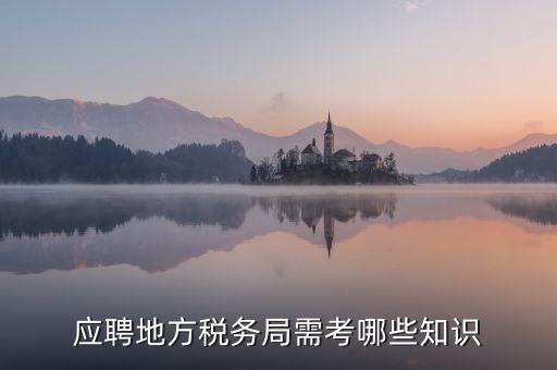 地稅局要參加什么考試，應(yīng)聘地方稅務(wù)局需考哪些知識(shí)