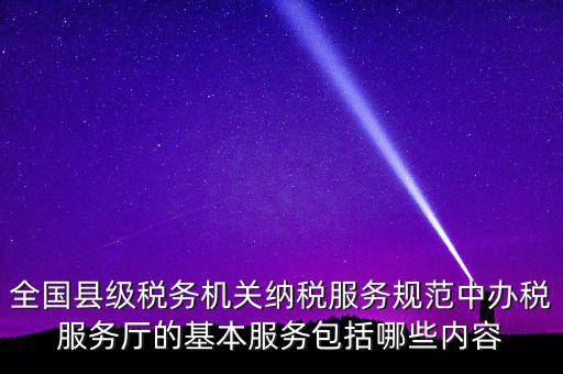 辦稅服務(wù)廳應(yīng)按什么原則，全國縣級稅務(wù)機關(guān)納稅服務(wù)規(guī)范中辦稅服務(wù)廳的基本服務(wù)包括哪些內(nèi)容