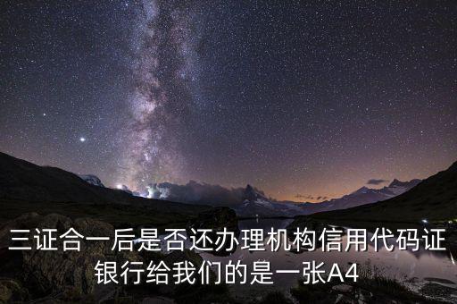 三證合一后名字叫什么，三證合一后是否還辦理機(jī)構(gòu)信用代碼證銀行給我們的是一張A4