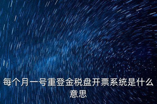 以前是開票系統(tǒng)是什么意思，每個(gè)月一號(hào)重登金稅盤開票系統(tǒng)是什么意思