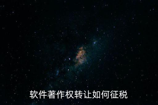 軟件著作權轉讓如何征稅