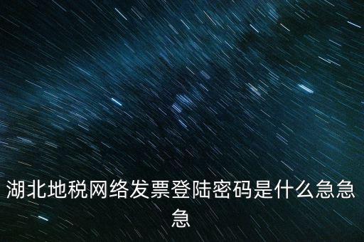 湖北國(guó)稅盤(pán)原始密碼是什么，湖北地稅網(wǎng)絡(luò)發(fā)票登陸密碼是什么急急急