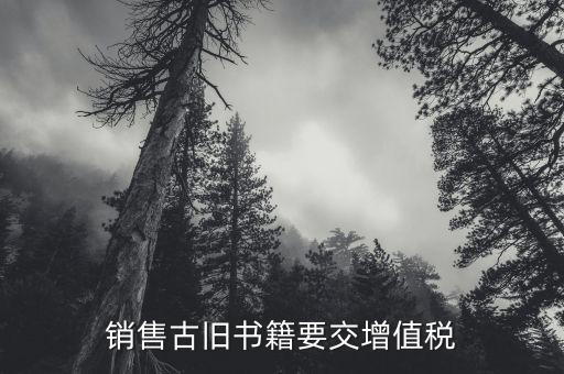 圖書什么時(shí)候收增值稅，銷售古舊書籍要交增值稅