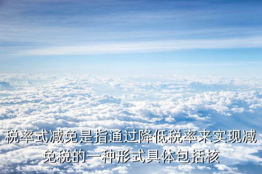 什么是稅率式減免，稅收減免形式有哪幾種