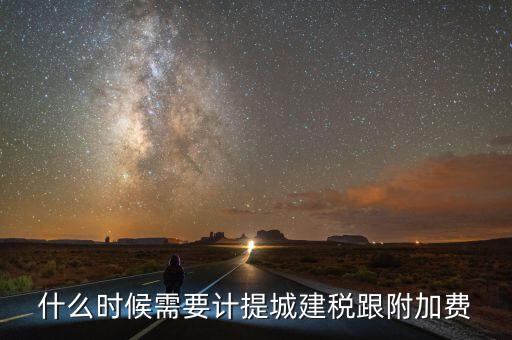 企業(yè)城建稅什么時(shí)間交，什么時(shí)候需要計(jì)提城建稅跟附加費(fèi)