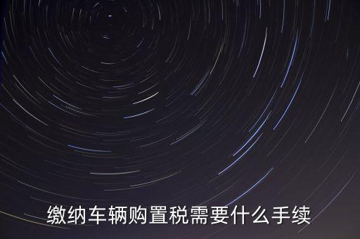 交購稅需要什么手續(xù)費，現(xiàn)在買車的購置稅是多少購買家用轎車后要辦什么手續(xù)