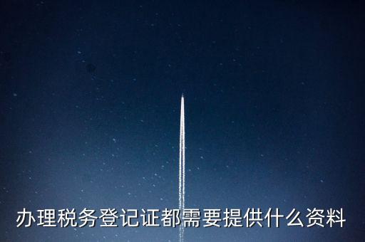 做稅務登記需要什么，稅務登記 代辦需要什么手續(xù)