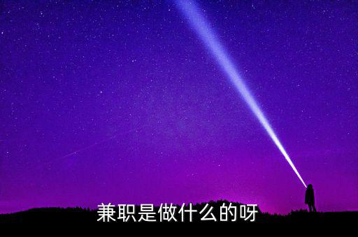 ca兼職試工干什么，兼職是做什么的呀