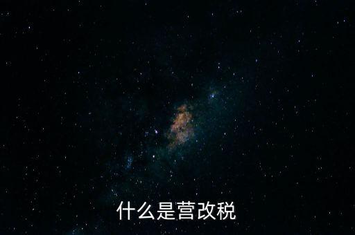 什么是營改增值稅，什么是營改稅