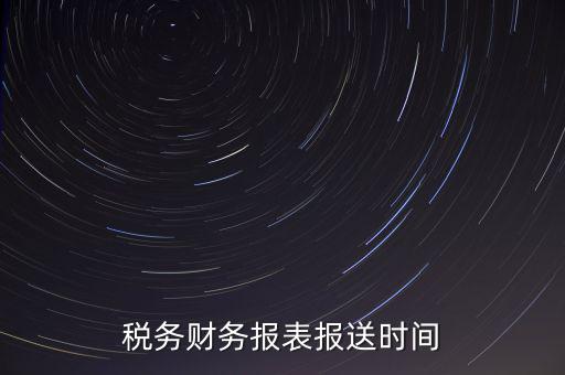 報(bào)稅時(shí)財(cái)務(wù)報(bào)表什么時(shí)候報(bào)，一般情況下稅收報(bào)表什么時(shí)候報(bào)送