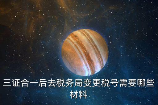 地稅改稅號用什么，三證合一后去稅務(wù)局變更稅號需要哪些材料