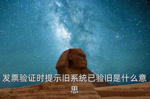 普通發(fā)票驗舊是什么意思，發(fā)票驗證時提示舊系統(tǒng)已驗舊是什么意思
