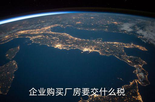 買廠房要交什么稅，企業(yè)自購土地新建廠房涉及哪些具體稅種如何繳納