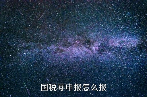 國(guó)稅零申報(bào) 都是什么程序，國(guó)稅零申報(bào)怎么報(bào)