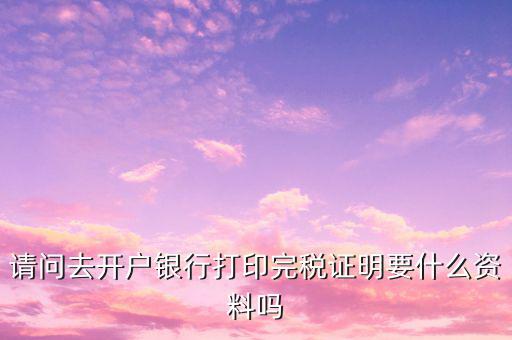 開完稅證明需要帶什么，開具房產(chǎn)完稅證明需要哪些材料