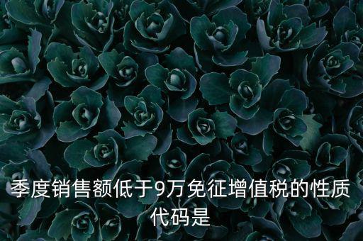 季度銷售額低于9萬免征增值稅的性質代碼是