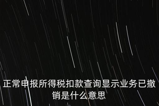 納稅人撤銷是什么意思，正常申報(bào)所得稅扣款查詢顯示業(yè)務(wù)已撤銷是什么意思