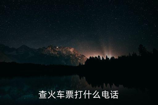 查詢車票打什么電話，查火車票打什么電話