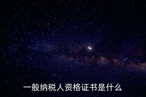 什么是一般納稅人證書嗎，一般納稅人資格證什么