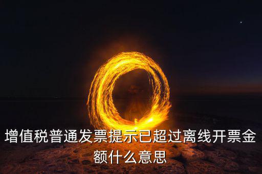 增值稅普通發(fā)票提示已超過(guò)離線開票金額什么意思