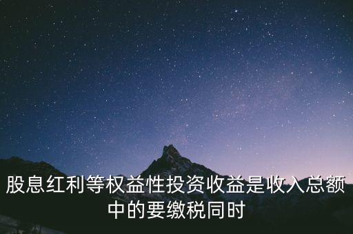 股息紅利等權(quán)益性投資收益是收入總額中的要繳稅同時(shí)