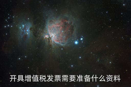 增值發(fā)票需要什么資料，開具增值稅專用發(fā)票需要那些資料