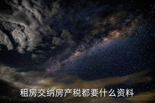 公家房租稅要什么資料，租房交納房產(chǎn)稅都要什么資料