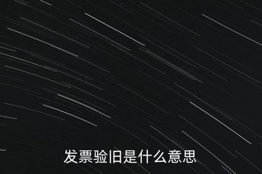 什么情況發(fā)票驗舊，發(fā)票驗舊是什么意思