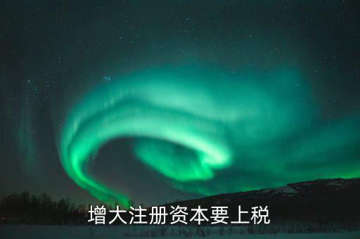 增加注冊(cè)資本需要交什么稅，增資都需繳納什么稅種