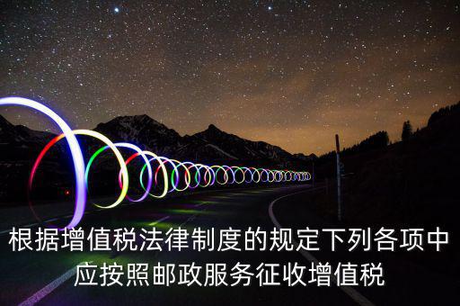 郵政服務(wù)按照什么征收增值稅，營改增后郵政行業(yè)銷售郵票和集郵商品征收收甚么稅