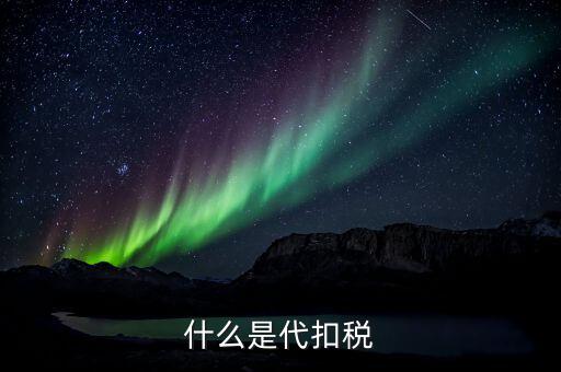 代扣個人所得稅是什么，什么是代扣稅