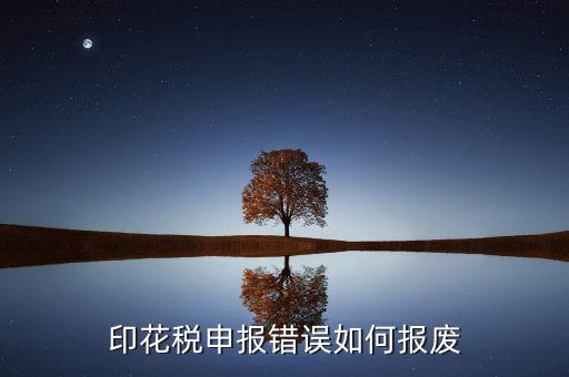 顯示印花稅申報(bào)異常是什么意思，印花稅申報(bào)錯(cuò)誤如何報(bào)廢