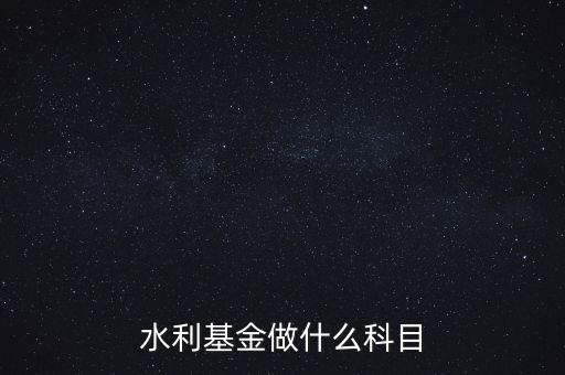 什么叫水利基金，會計 水利基金