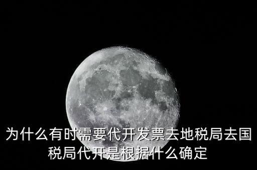 為什么要開跨區(qū)域涉稅事項(xiàng)，為什么有時(shí)需要代開發(fā)票去地稅局去國稅局代開是根據(jù)什么確定
