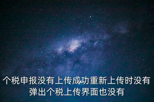 個(gè)稅申報(bào)后為什么發(fā)送不出去呢，個(gè)稅申報(bào)沒有上傳成功重新上傳時(shí)沒有彈出個(gè)稅上傳界面也沒有